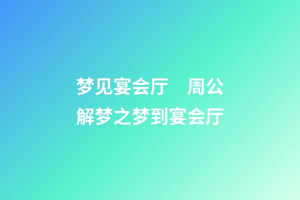梦见宴会厅　周公解梦之梦到宴会厅